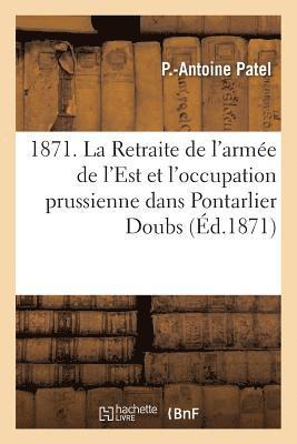 P Patel - 1871. La Retraite de l'Armée de l'Est Et l'Occupation Prussienne Dans Pontarlier Doubs, Häftad