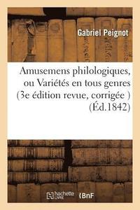 Amusemens Philologiques, Ou Varietes En Tous Genres 3e Edition Revue, Corrigee Et Augmentee