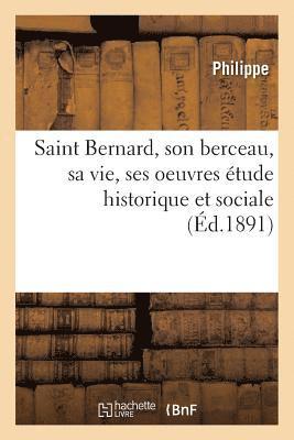 Philippe - Saint Bernard, Son Berceau, Sa Vie, Ses Oeuvres Étude Historique Et Sociale, Häftad