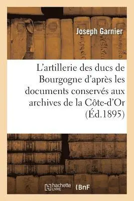Joseph Garnier - L'artillerie des ducs de Bourgogne d'après les documents conservés aux archives de la Côte-d'Or, Häftad. Tillgänglighet: Lägg i varukorg