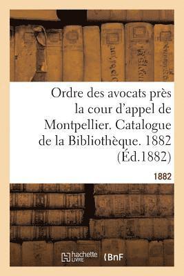 Ordre Des Avocats Près La Cour d'Appel de Montpellier. Catalogue de la Bibliothèque. 1882
