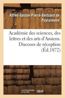 Académie Des Sciences, Des Lettres Et Des Arts d'Amiens. Discours de Réception 1872.
