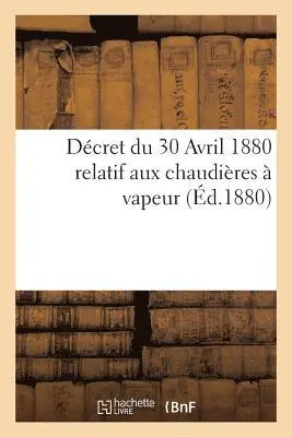 Décret Du 30 Avril 1880 Relatif Aux Chaudières À Vapeur