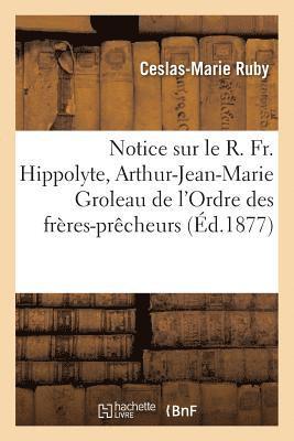 Ruby - Notice Sur Le R. Fr. Hippolyte, Arthur-Jean-Marie Groleau de l'Ordre Des Frères-Prêcheurs, Häftad