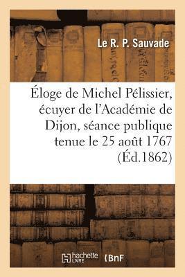 Éloge de Michel Pélissier, Écuyer de l'Académie de Dijon Dans La Séance Publique de l'Académie