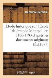 Étude Historique Sur l'École de Droit de Montpellier, 1160-1793: d'Après Les Documents Originaux