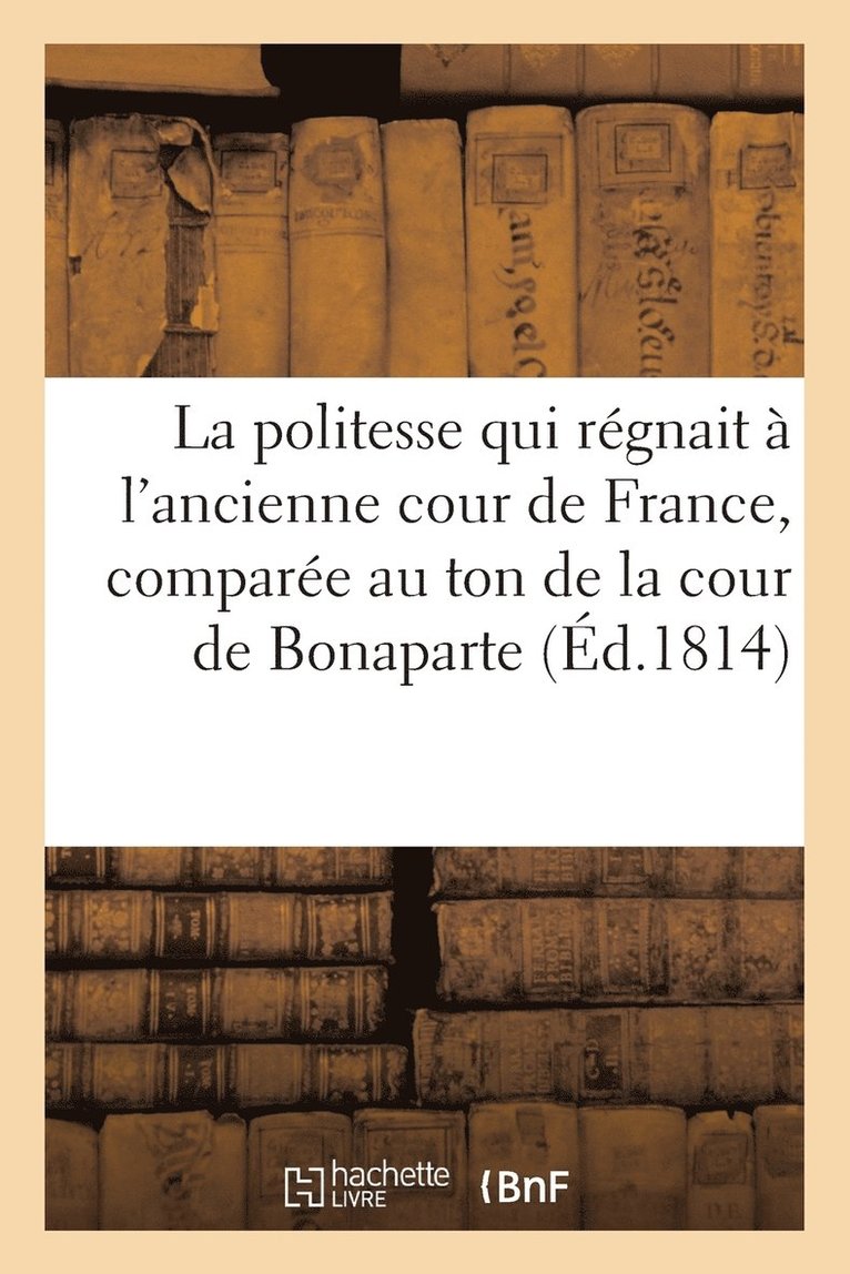Sans Auteur - Politesse Qui Régnait À l'Ancienne Cour de France, Comparée Au Ton de la Cour de Bonaparte, Häftad