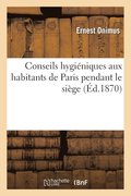 Conseils Hygieniques Aux Habitants de Paris Pendant Le Siege, Suivis Des Arretes Municipaux