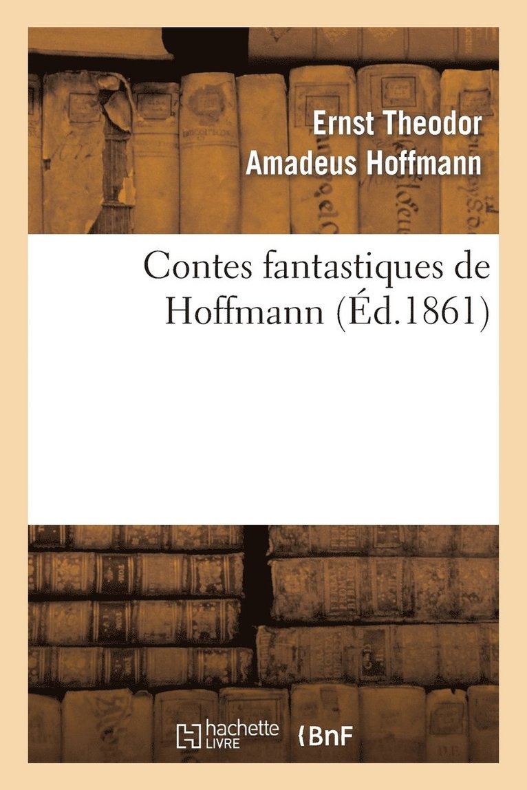 Ernst-Théodor-Amadeus Hoffmann - Contes Fantastiques de Hoffmann (Éd.1861), Häftad