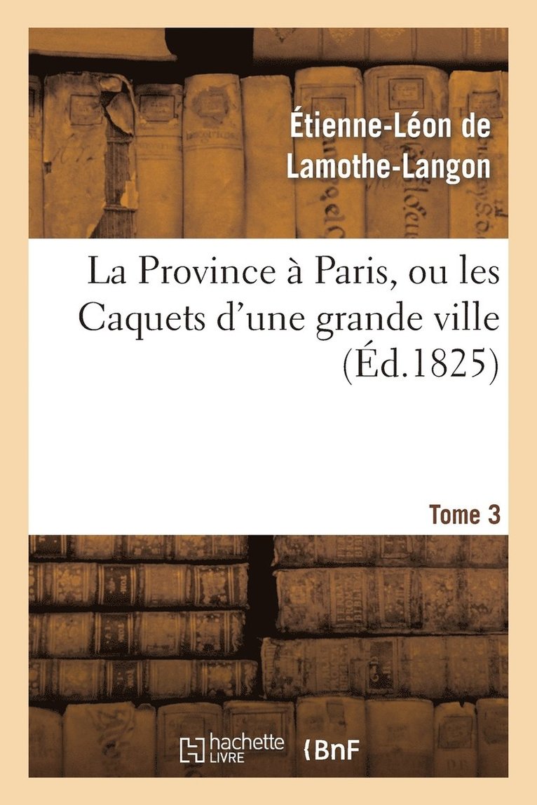 Étienne-Léon de Lamothe-Langon - La Province À Paris, Ou Les Caquets d'Une Grande Ville. Tome 3, Häftad. Tillgänglighet: Lägg i varukorg