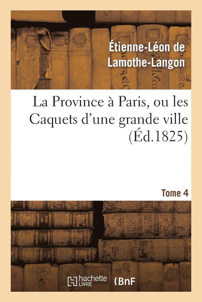 Étienne-Léon de Lamothe-Langon - La Province À Paris, Ou Les Caquets d'Une Grande Ville. Tome 4, Häftad. Tillgänglighet: Lägg i varukorg