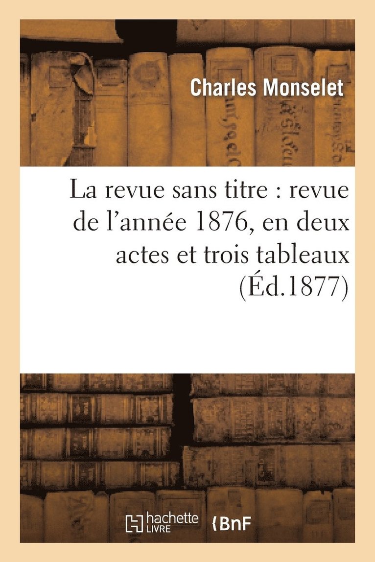 Charles Monselet - Revue Sans Titre: Revue de l'Année 1876, En Deux Actes Et Trois Tableaux, Häftad