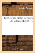 Recherches Sur Les Ouvrages de Voltaire, Contenant: 1 Degrees Des Reflexions Generales Sur Ses Ecrits
