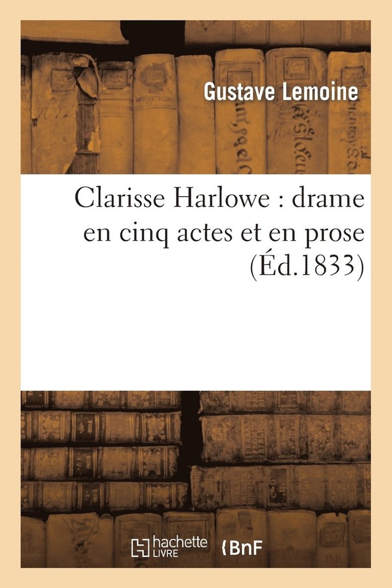 Gustave Lemoine, Jacques Félix Beudin, Prosper-Parfait Goubaux - Clarisse Harlowe: Drame En Cinq Actes Et En Prose, Häftad