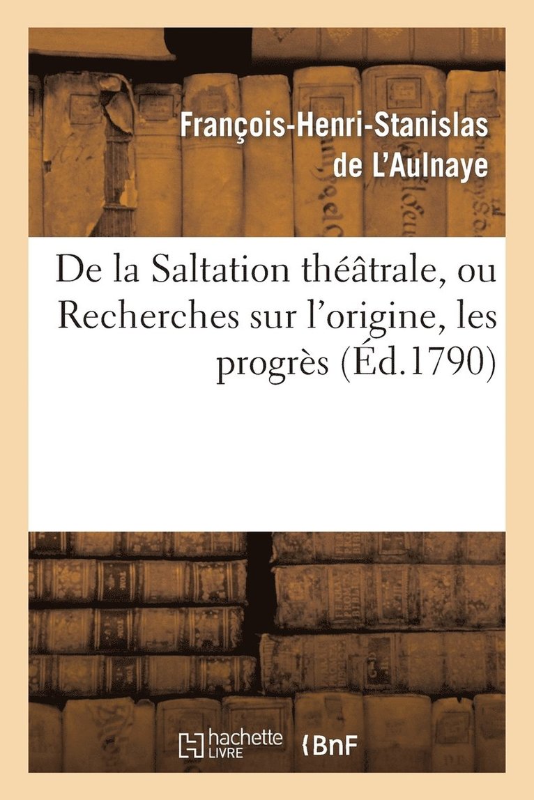 François-Henri-Stanislas de l'Aulnaye - De la Saltation théâtrale, ou Recherches sur l'origine, les progrès et les effets, Häftad