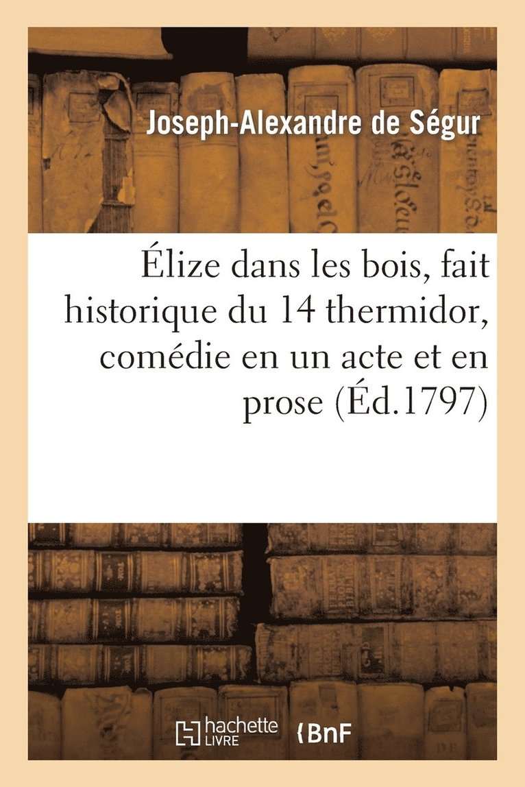 Joseph-Alexandre de Ségur - Élize Dans Les Bois, Fait Historique Du 14 Thermidor, Comédie En Un Acte Et En Prose, Häftad. Tillgänglighet: Lägg i varukorg