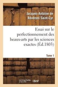 Essai Sur Le Perfectionnement Des Beaux-Arts Par Les Sciences Exactes. Tome 1