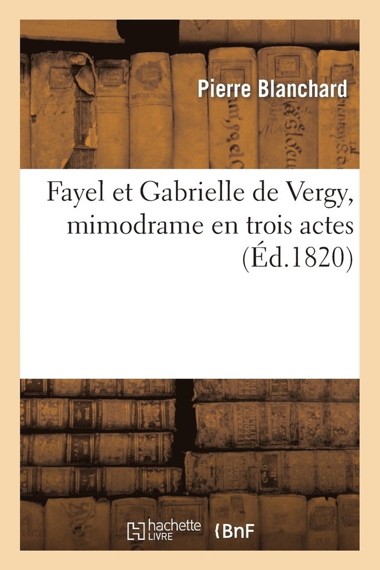 Pierre Blanchard, Henri Franconi - Fayel Et Gabrielle de Vergy, Mimodrame En Trois Actes, Häftad