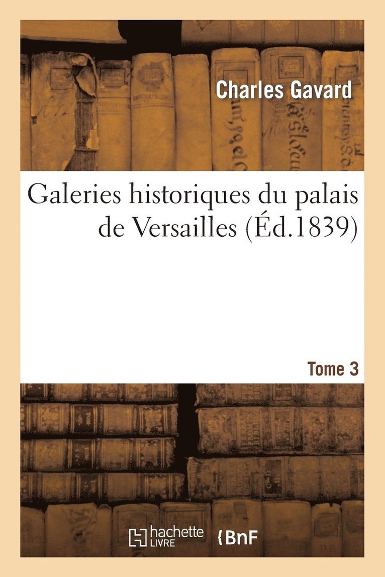 Charles Gavard - Galeries Historiques Du Palais de Versailles. Tome 3, Häftad