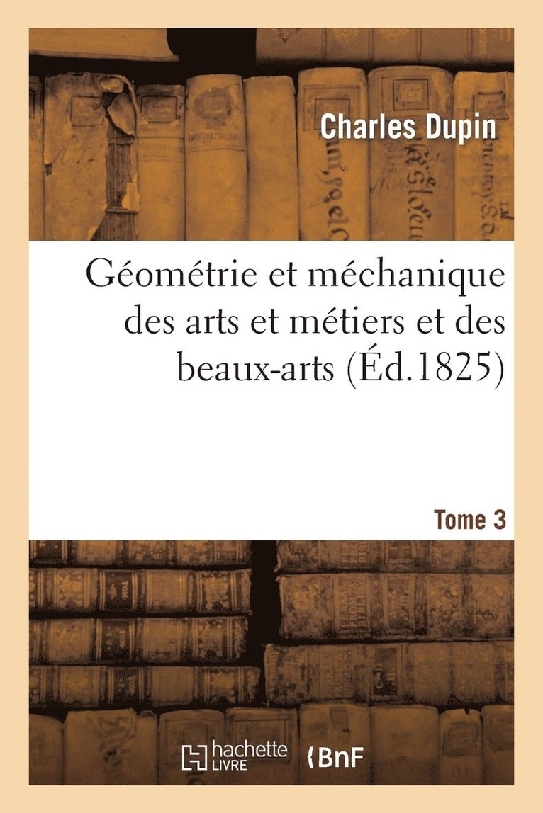 Charles Dupin - Géométrie Et Méchanique Des Arts Et Métiers Et Des Beaux-Arts. Tome 3, Häftad