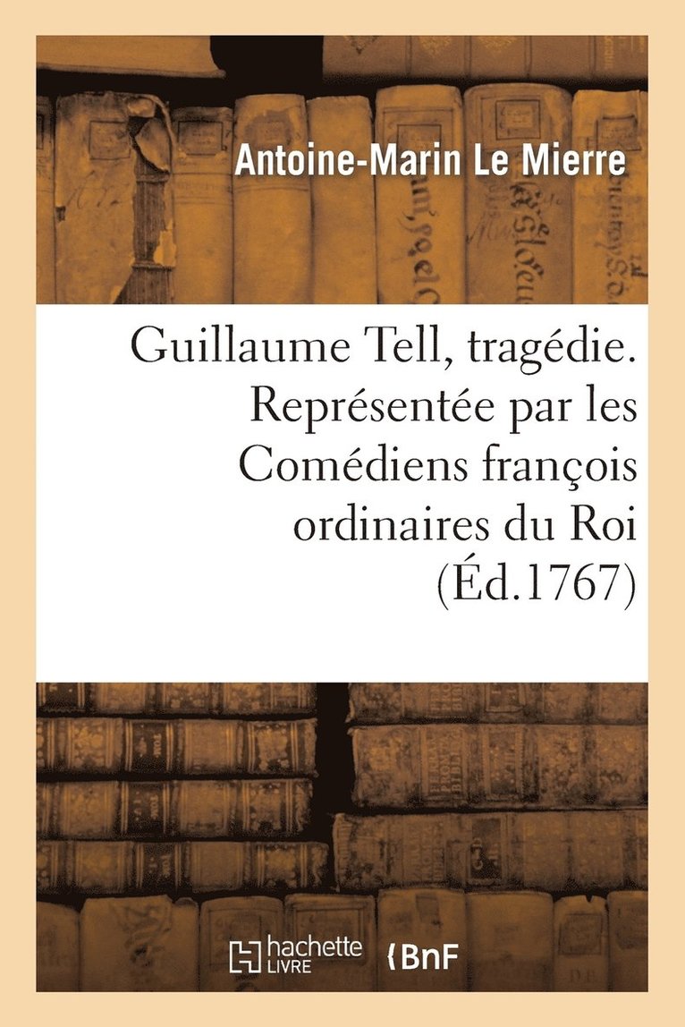 Antoine-Marin Le Mierre - Guillaume Tell, tragédie. Représentée par les Comédiens françois ordinaires du Roi, Häftad