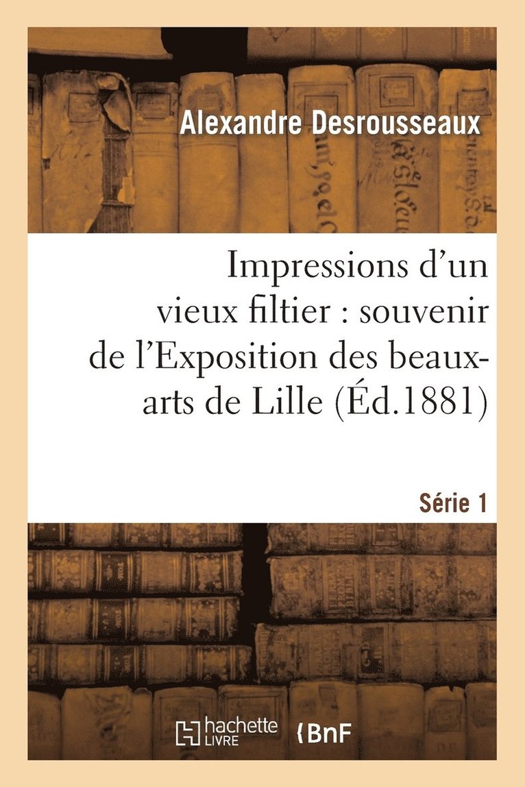 Alexandre Desrousseaux - Impressions d'Un Vieux Filtier: Souvenir de l'Exposition Des Beaux-Arts de Lille. Série 1, Häftad. Tillgänglighet: Lägg i varukorg