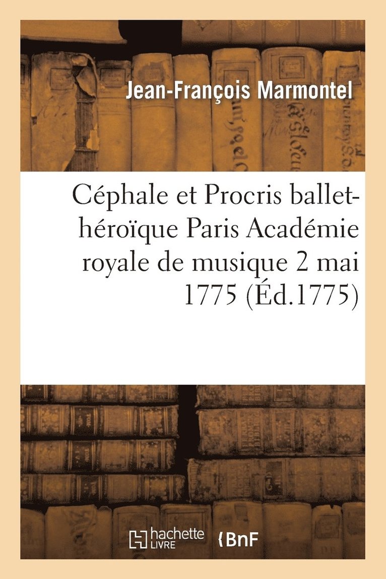 Céphale Et Procris Ballet-Héroïque. Paroles de M. Marmontel Musique de M. Grétry. Paris 2 Mai 1775