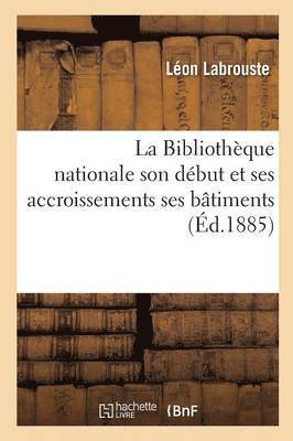 La Bibliothèque Nationale Son Début Et Ses Accroissements Ses Bâtiments