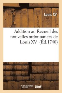 Addition Au Recueil Des Nouvelles Ordonnances de Louis XV