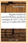Registre d'Ordres Du Mar�chal Berthier Pendant La Campagne de 1813 Du 29 Mars Au 31 Juillet T01