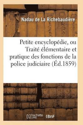Petite Encyclopédie, Ou Traité Élémentaire Et Pratique Des Fonctions de la Police Judiciaire