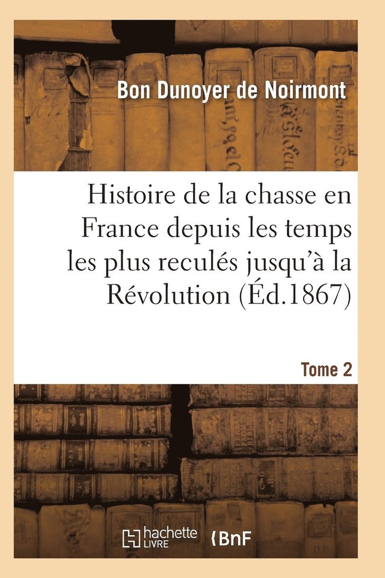Dunoyer de Noirmont-B - Histoire de la Chasse En France Depuis Les Temps Les Plus Reculés Jusqu'à La Révolution T02, Häftad