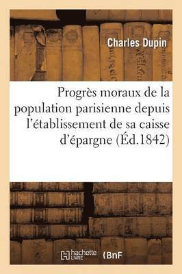 Charles Dupin - Progrès Moraux de la Population Parisienne Depuis l'Établissement de Sa Caisse d'Épargne, Häftad