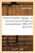 Henri Corn�lius Agrippa: Sa Vie Et Son Oeuvre d'Apr�s Sa Correspondance 1486-1535