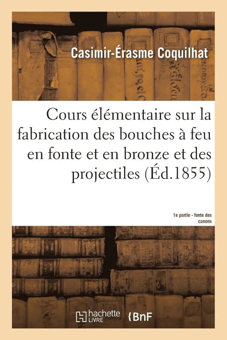Cours Élémentaire Sur La Fabrication Des Bouches À Feu En Fonte Et En Bronze Et Des Projectiles 1e