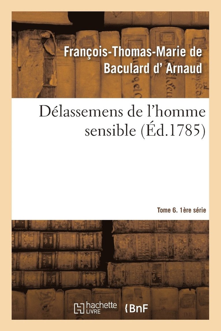 François-Thomas-Marie de Bac D' Arnaud - Délassemens de l'Homme Sensible. 1ère Série, T. 6, Parties 11-12, Häftad