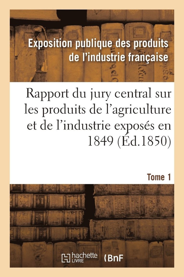 Exposition Publique Des Produits de l'In - Rapport du jury central sur les produits de l'agriculture et de l'industrie exposés en 1849. Tome 1, Häftad. Tillgänglighet: Lägg i varukorg