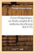 Cours d'Hippiatrique, Ou Traite Complet de la Medecine Des Chevaux