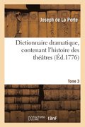 Dictionnaire Dramatique, Contenant l'Histoire Des Thtres, Les Rgles Du Genre Dramatique. T. 3