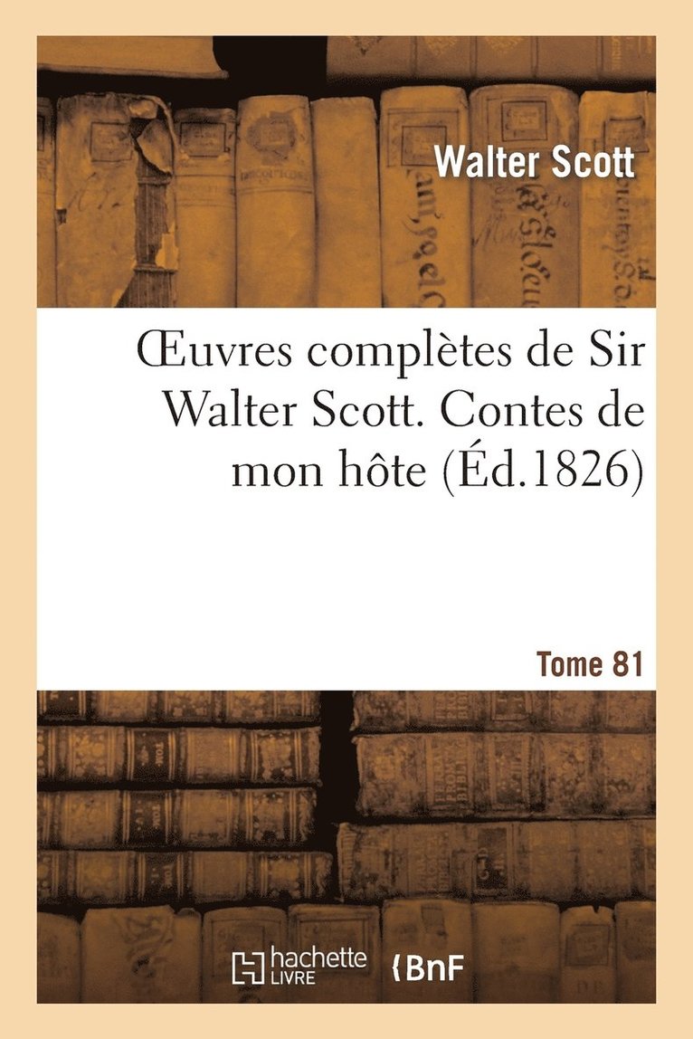 Oeuvres Complètes de Sir Walter Scott. Tome 81 Contes de Mon Hôte. T1