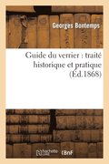 Guide Du Verrier: Traite Historique Et Pratique de la Fabrication Des Verres, Cristaux, Vitraux