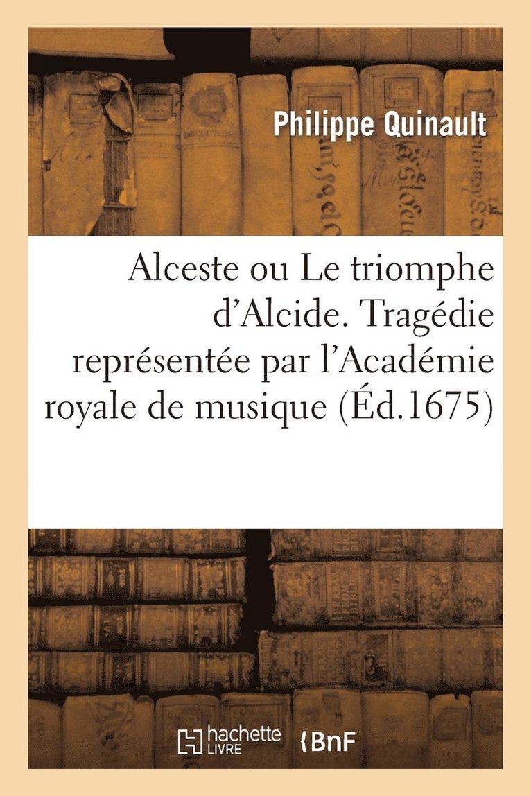 Alceste Ou Le Triomphe d'Alcide. Tragédie. Representée Par l'Academie Royale de Musique (Éd.1675)