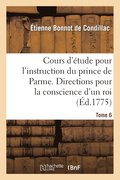 Cours d'Etude Pour l'Instruction Du Prince de Parme. Directions Pour La Conscience d'Un Roi. T. 6