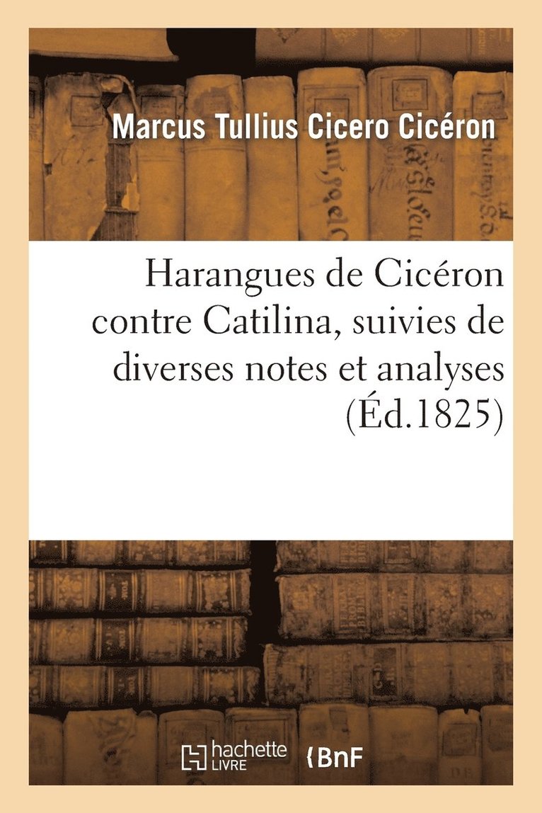 Cicéron - Harangues de Cicéron Contre Catilina, Suivies de Diverses Notes Et Analyses, Häftad