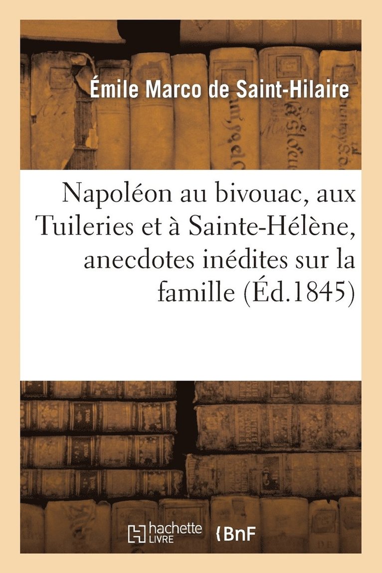 Émile Marco de Saint-Hilaire - Napoléon Au Bivouac, Aux Tuileries Et À Sainte-Hélène, Anecdotes Inédites Sur La Famille, Häftad