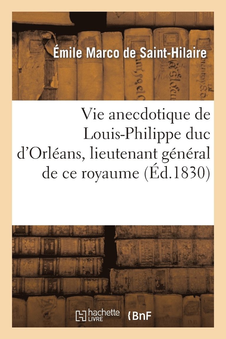 Émile Marco de Saint-Hilaire - Vie Anecdotique de Louis-Philippe Duc d'Orléans, Lieutenant Général de Ce Royaume, Häftad