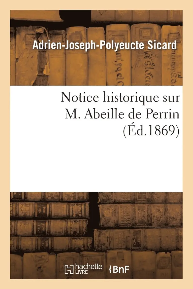 Adrien-Joseph-Polyeucte Sicard - Notice historique sur M. Abeille de Perrin, l'un des membres fondateurs de la Société d'horticulture, Häftad. Tillgänglighet: Lägg i varukorg