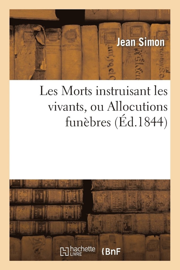 Jean Simon - Les Morts Instruisant Les Vivants, Ou Allocutions Funèbres Suivies de l'Éloge de Feu, Häftad