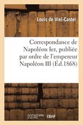 Correspondance de Napoleon Ier, Publiee Par Ordre de l'Empereur Napoleon III, Tomes XXIV Et XXV