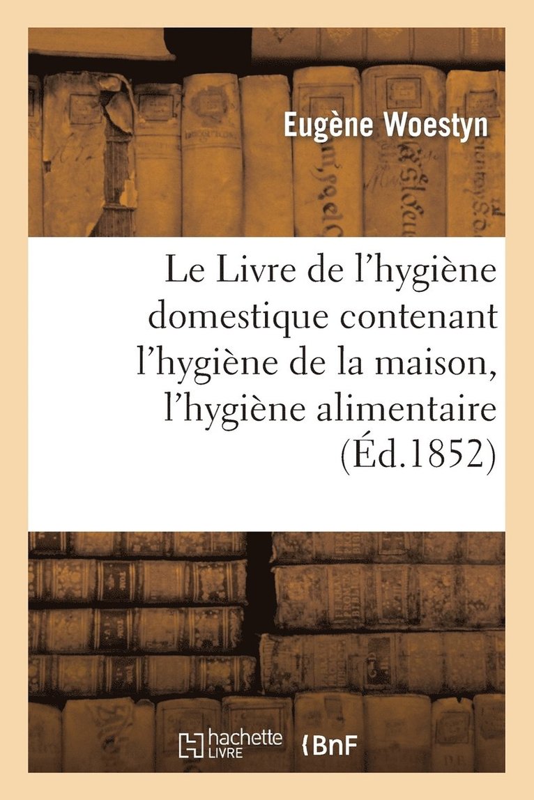 Eugène Woestyn - Le Livre de l'Hygiène Domestique Contenant l'Hygiène de la Maison, l'Hygiène Alimentaire, Häftad